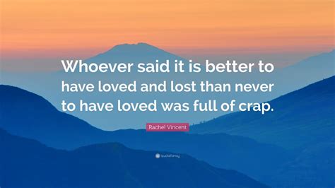 Rachel Vincent Quote “whoever Said It Is Better To Have Loved And Lost