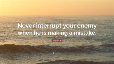 Napoleon Quote Never Interrupt Your Enemy When He Is Making A Mistake