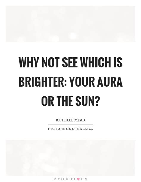 Why Not See Which Is Brighter Your Aura Or The Sun Picture Quotes