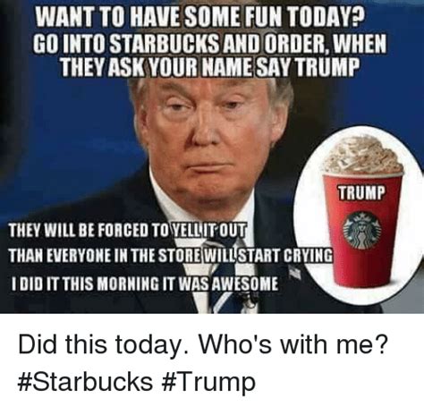 Find the newest starbucks meme. WANT TO HAVE SOME FUN TODAY GO INTO STARBUCKS AND ORDER ...