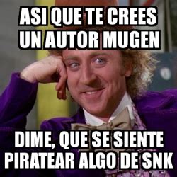 Meme Willy Wonka Asi Que Te Crees Un Autor Mugen Dime Que Se Siente Piratear Algo De Snk