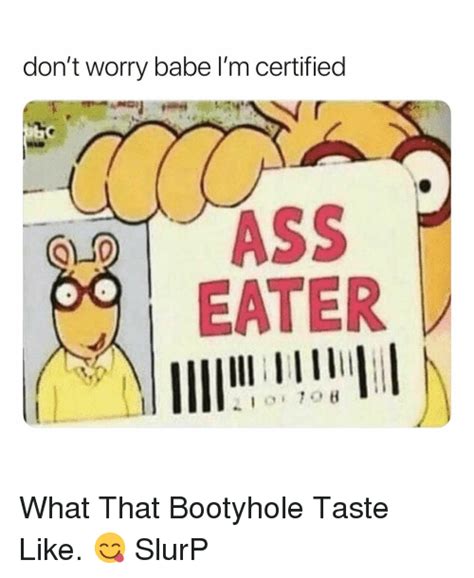 Don T Worry Babe L M Certified Ass Eater What That Bootyhole Taste Like Slurp Dank Meme On Me Me