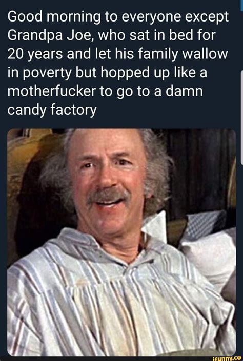 Good Morning To Everyone Except Grandpa Joe Who Sat In Bed For 20