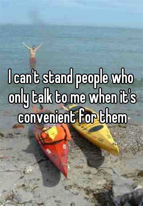 I Cant Stand People Who Only Talk To Me When Its Convenient For Them