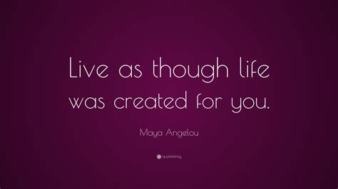 Maya Angelou Quote Live As Though Life Was Created For