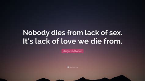 Margaret Atwood Quote “nobody Dies From Lack Of Sex Its Lack Of Love