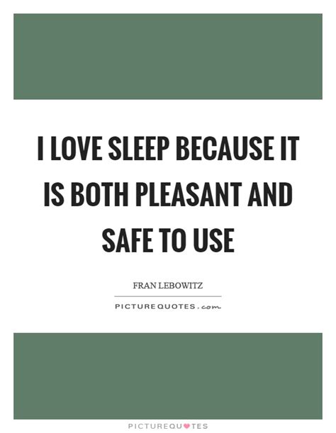 If you want to make sure of keeping it intact you must give it to no one, not even an animal. I love sleep because it is both pleasant and safe to use | Picture Quotes