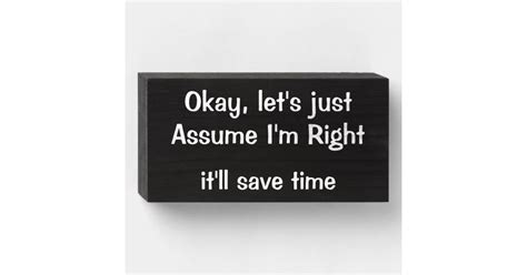 Lets Just Assume Im Right Itll Save Time Wooden Box Sign Zazzle