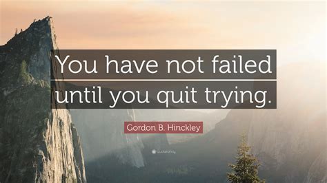 Gordon B Hinckley Quote You Have Not Failed Until You Quit Trying