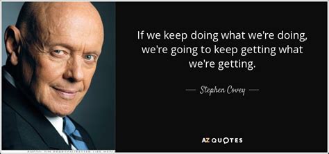 Stephen Covey Quote If We Keep Doing What Were Doing Were Going To