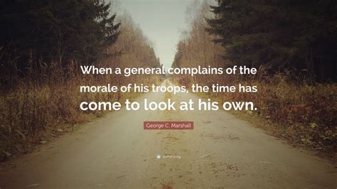 Check spelling or type a new query. George C. Marshall Quote: "When a general complains of the morale of his troops, the time has ...