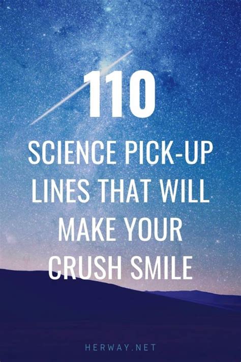 Don't underestimate the awful groan and smile that accompanies most of these lines, if anything it's a great way to get chatting to someone. 110 Science Pick-Up Lines That Will Make Your Crush Smile