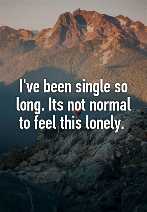 Ive Been Single So Long Its Not Normal To Feel This Lonely