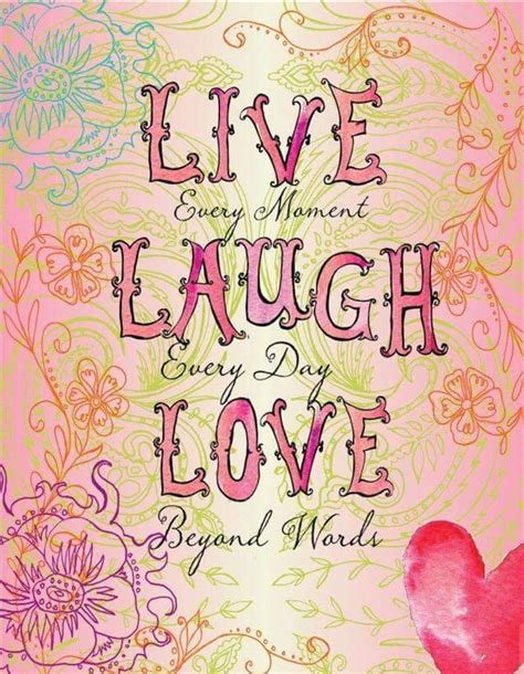 Live Every Moment Laugh Every Day Love Beyond Words Live Laugh Love