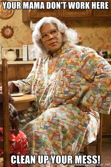 Your Mama Dont Work Here Clean Up Your Mess Madea61 Meme Generator