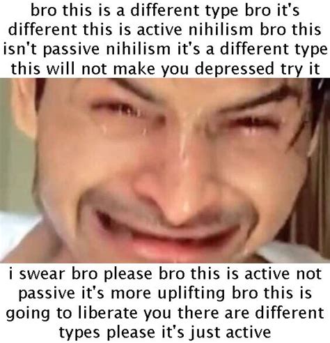 Bro Please This Is Active Nihilism Not Passive Bro Please Bro Just Try It Know Your Meme