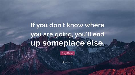 Yogi Berra Quote If You Dont Know Where You Are Going Youll End Up