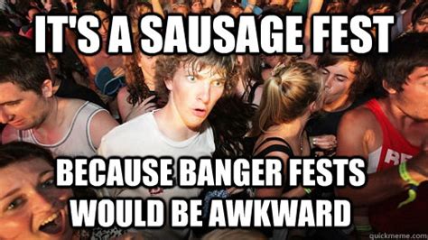 Its A Sausage Fest Because Banger Fests Would Be Awkward Sudden Clarity Clarence Quickmeme