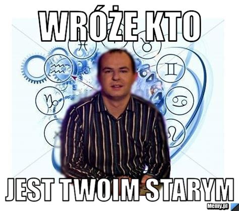 Wróże kto jest twoim starym - Memy.pl