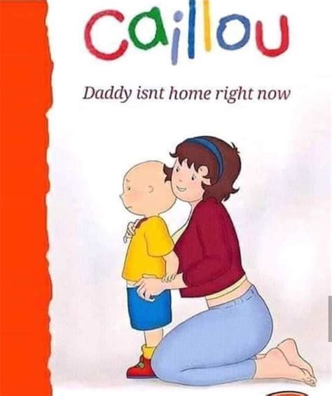20 Funny Caillou Daddy Isnt Home Right Now Meme Memes Feel