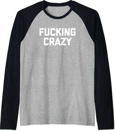 Fucking Crazy T Shirt Funny Saying Sarcastic Novelty Cool