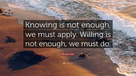 Bruce Lee Quote Knowing Is Not Enough We Must Apply Willing Is Not