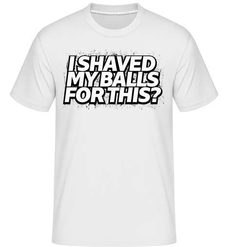 I Shaved My Balls For This · Shirtinator Mens T Shirt Shirtinator