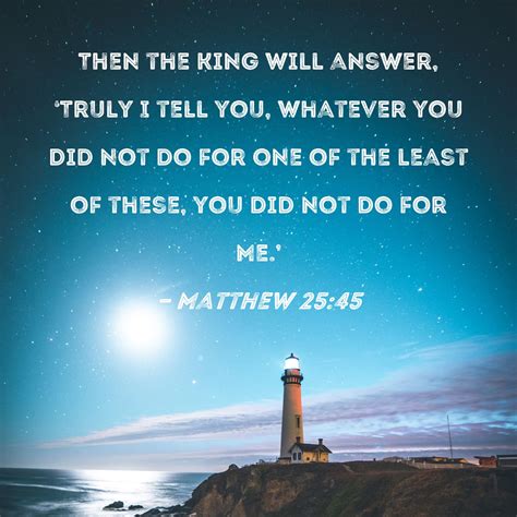 Matthew 2545 Then The King Will Answer Truly I Tell You Whatever