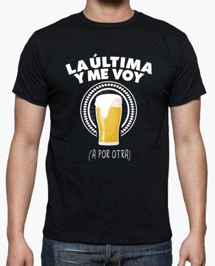Camiseta Cerveza La última Y Me Voy A Por Latostadora Camisetas