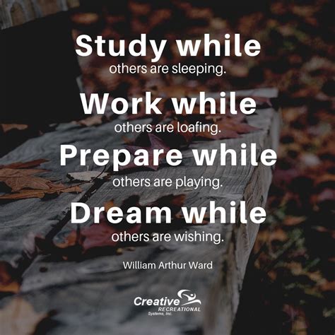 Study while others are sleeping. Work while others are loafing. Prepare while others are playing 