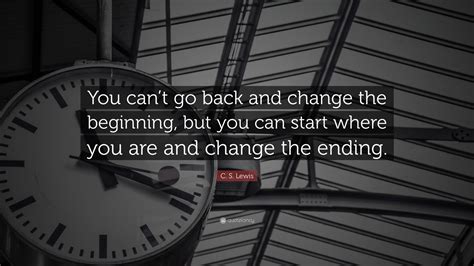 C S Lewis Quote “you Cant Go Back And Change The Beginning But You