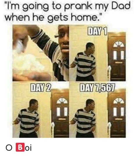 Im Going To Prank My Dad When He Aets Home Day Day Day756 Dad Meme On