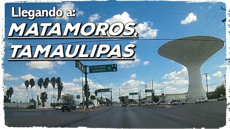 Llegando A Matamoros Tamaulipas La Frontera Noreste De México 2021