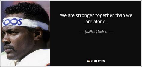 Walter Payton Quote We Are Stronger Together Than We Are Alone