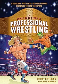 The Comic Book Story Of Professional Wrestling A Hardcore High Flying No Holds Barred History