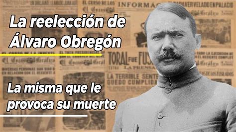 La Reelección De Álvaro Obregón La Victoria Presidencial Que Lo Llevo