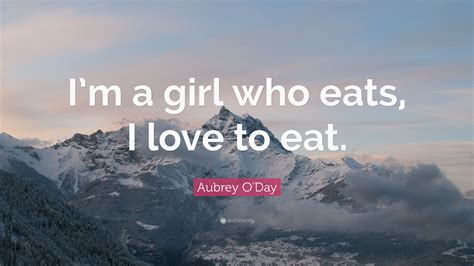 aubrey o day quote “i m a girl who eats i love to eat ”