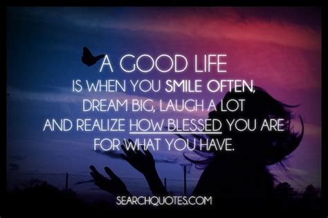 A good life is when you smile often, dream big, laugh a ... I'm learning about life and how to live on my own after many years.