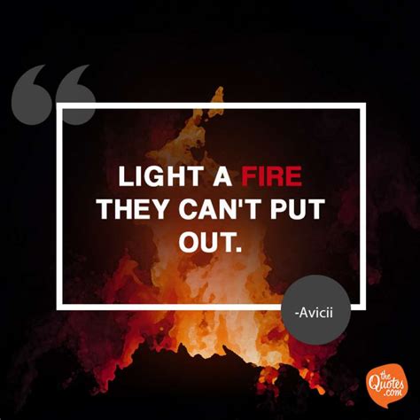 Check spelling or type a new query. Light a fire they can't put out.... Unknown Quotes