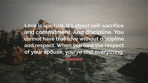 Candace Bushnell Quote Love Is Spiritual Its About Self Sacrifice
