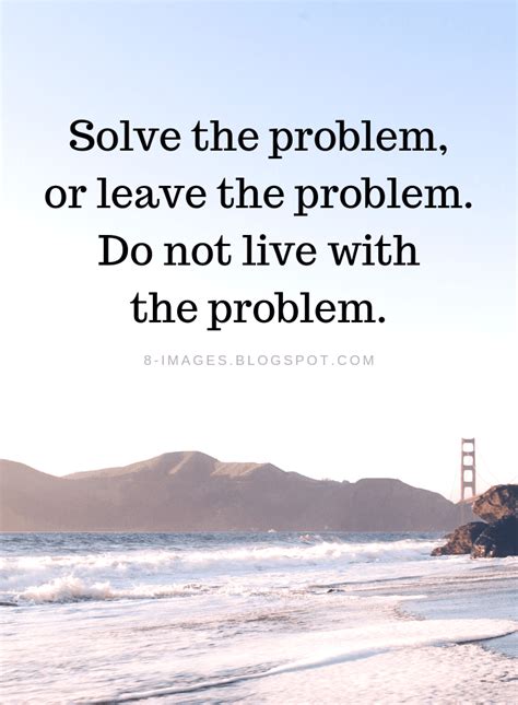 Solve The Problem Or Leave The Problem Do Not Live With The Problem