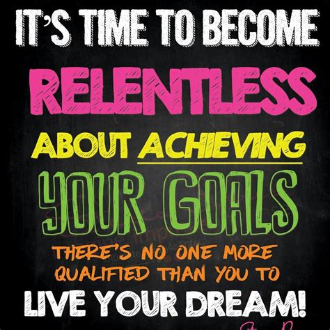 Its Time To Become Relentless About Achieving Your Goals There Is No