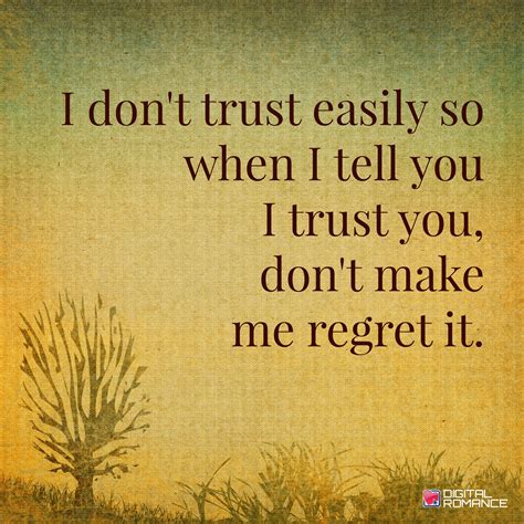 I don't trust easily so when I tell you I trust you, don't make me ...