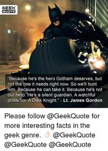 Because he can take it, because he's not a hero. GEEK QUOTE Because He's the Hero Gotham Deserves but Not the One It Needs Right Now So We'll ...