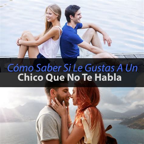 Cómo Saber Si Le Gustas A Un Chico Que No Te Habla Métodos Para Ligar