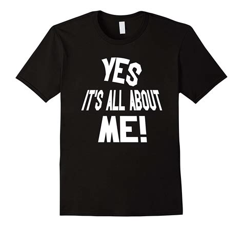 Yes Its All About Me Funny Sayings T Shirt Td Theteejob