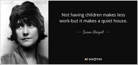 Susan Glaspell Quote Not Having Children Makes Less Work But It Makes