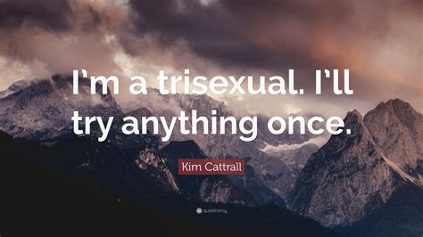 kim cattrall quote “i m a trisexual i ll try anything once ”