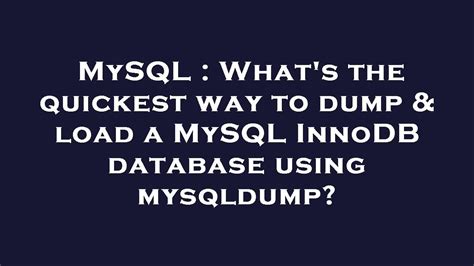 Mysql Whats The Quickest Way To Dump And Load A Mysql Innodb Database