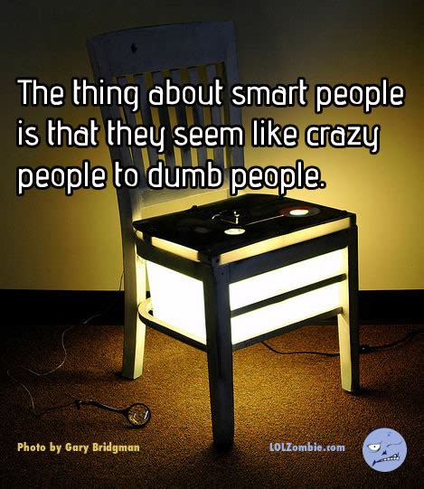 The Thing About Smart People Is That They Seem Like Crazy People To